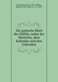 Die gotische Bibel des Vulfila, nebst der Skeireins, dem Kalendar und den Urkenden