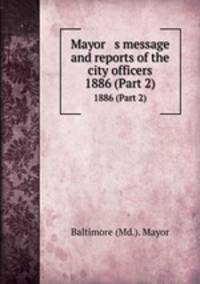 Mayor s message and reports of the city officers. 1886 (Part 2)