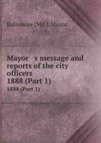 Mayor s message and reports of the city officers. 1888 (Part 1)