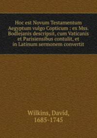 Hoc est Novum Testamentum Aegyptum vulgo Copticum : ex Mss. Bodlejanis descripsit, cum Vaticanis et Parisiensibus contulit, et in Latinum sermonem convertit