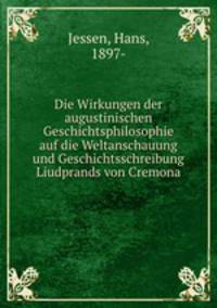 Die Wirkungen der augustinischen Geschichtsphilosophie auf die Weltanschauung und Geschichtsschreibung Liudprands von Cremona