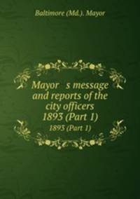 Mayor s message and reports of the city officers. 1893 (Part 1)