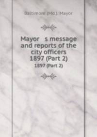 Mayor s message and reports of the city officers. 1897 (Part 2)