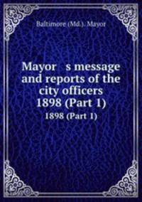 Mayor s message and reports of the city officers. 1898 (Part 1)