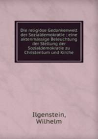Die religiose Gedankenwelt der Sozialdemokratie : eine aktenmassige Beleuchtung der Stellung der Sozialdemokratie zu Christentum und Kirche