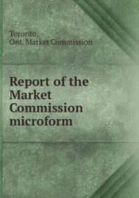 Report of the Market Commission microform