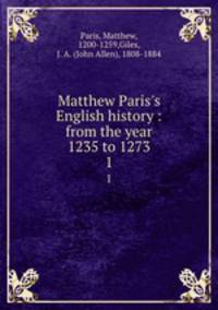 Matthew Paris`s English history : from the year 1235 to 1273. 1