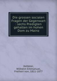 Die grossen socialen Fragen der Gegenwart : sechs Predigten gehalten im hohen Dom zu Mainz