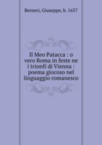 Il Meo Patacca : o vero Roma in feste ne i trionfi di Vienna : poema giocoso nel linguaggio romanesco