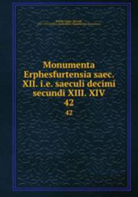 Monumenta Erphesfurtensia saec. XII. i.e. saeculi decimi secundi XIII. XIV. 42
