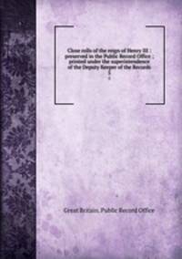 Close rolls of the reign of Henry III : preserved in the Public Record Office ; printed under the superintendence of the Deputy Keeper of the Records. 5