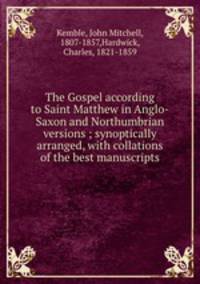 The Gospel according to Saint Matthew in Anglo-Saxon and Northumbrian versions ; synoptically arranged, with collations of the best manuscripts