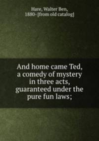 And home came Ted, a comedy of mystery in three acts, guaranteed under the pure fun laws;