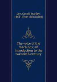 The voice of the machines; an introduction to the twentieth century