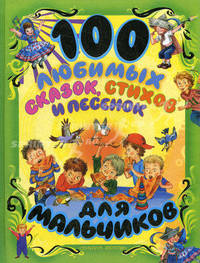 100 любимых сказок, стихов и песенок для мальчиков
