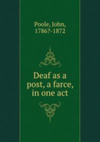 Deaf as a post, a farce, in one act