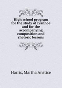 High school program for the study of Ivanhoe and for the accompanying composition and rhetoric lessons