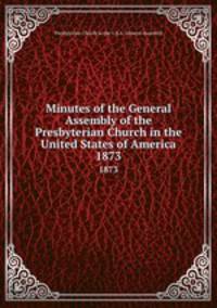 Minutes of the General Assembly of the Presbyterian Church in the United States of America. 1873