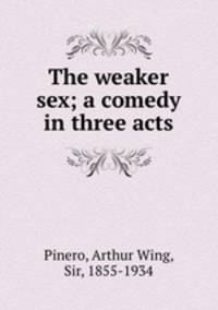 The weaker sex; a comedy in three acts