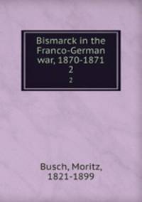Bismarck in the Franco-German war, 1870-1871. 2