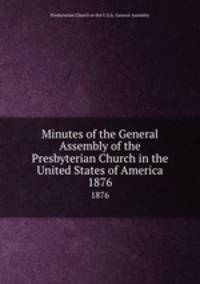 Minutes of the General Assembly of the Presbyterian Church in the United States of America. 1876