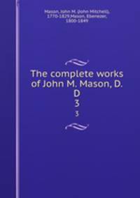 The complete works of John M. Mason, D.D.. 3