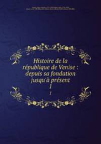 Histoire de la republique de Venise : depuis sa fondation jusqu