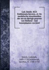 Lud. Smids. M.D. Emblemata heroica, of, De medalische sinnebeelden der ses en dertigh graaven van Holland : met konstplaaten vercierd