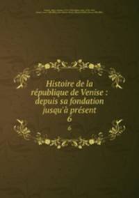 Histoire de la republique de Venise : depuis sa fondation jusqu