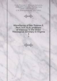 Miscellanies of Rev. Thomas E. Peck, D.D., LL.D., professor of theology in the Union Theological Seminary in Virginia. 3