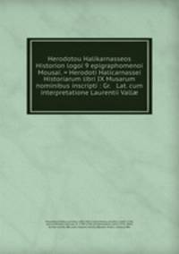 Herodotou Halikarnasseos Historion logoi 9 epigraphomenoi Mousai. = Herodoti Halicarnassei Historiarum libri IX Musarum nominibus inscripti : Gr. & Lat. cum interpretatione Laurentii Vall?