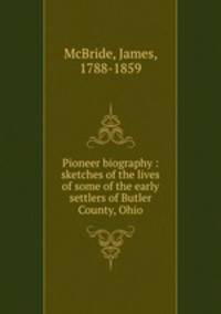 Pioneer biography : sketches of the lives of some of the early settlers of Butler County, Ohio