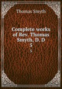 Complete works of Rev. Thomas Smyth, D. D.. 5
