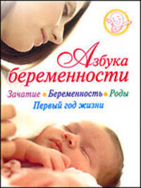 Азбука беременности: Зачатие, беременность, роды, первый год жизни