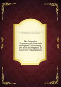 Des Gregorios Thaumaturgos Dankrede an Origenes : als Anhang : Der Brief des Origenes an Gregorios Thaumaturgos