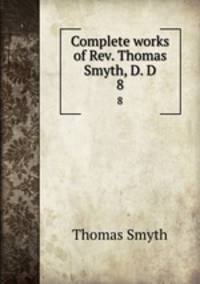 Complete works of Rev. Thomas Smyth, D. D.. 8