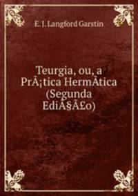 Teurgia, ou, a PrA?tica HermAtica (Segunda EdiA§A?o)