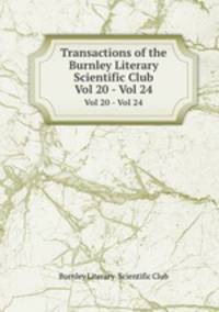 Transactions of the Burnley Literary & Scientific Club. Vol 20 - Vol 24