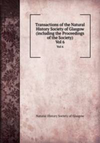 Transactions of the Natural History Society of Glasgow (including the Proceedings of the Society). Vol 6