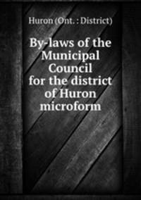 By-laws of the Municipal Council for the district of Huron microform