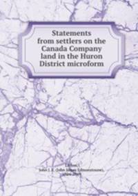 Statements from settlers on the Canada Company land in the Huron District microform