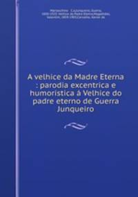 A velhice da Madre Eterna : parodia excentrica e humoristica a Velhice do padre eterno de Guerra Junqueiro