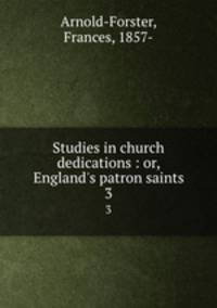 Studies in church dedications : or, England`s patron saints. 3