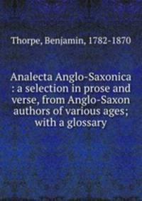 Analecta Anglo-Saxonica : a selection in prose and verse, from Anglo-Saxon authors of various ages; with a glossary