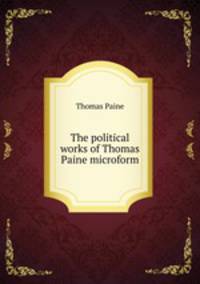 The political works of Thomas Paine microform