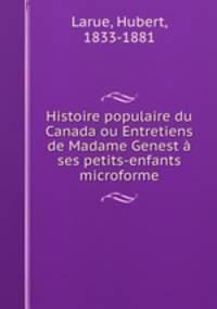 Histoire populaire du Canada ou Entretiens de Madame Genest a ses petits-enfants microforme
