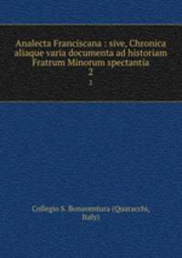 Analecta Franciscana : sive, Chronica aliaque varia documenta ad historiam Fratrum Minorum spectantia. 2