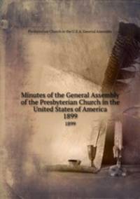 Minutes of the General Assembly of the Presbyterian Church in the United States of America. 1899