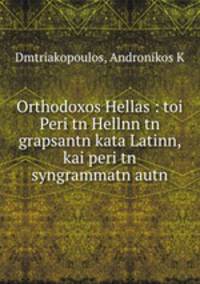 Orthodoxos Hellas : toi Peri tn Hellnn tn grapsantn kata Latinn, kai peri tn syngrammatn autn