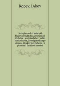 Lietopis tserkvi sviatykh blagoviernykh kniaze Borisa i Colieba : sostoiashche v selie kuritnikovie, Zvenigorodskago uiezda, Moskovsko guberni : s planom i fasadom tserkvi
